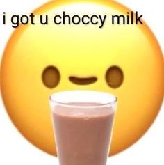 a smiley face with a glass of milk in front of it that says i got u chocoy milk