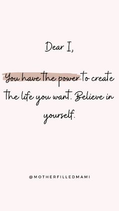 a quote that reads dear i, you have the powers to create the life you want believe