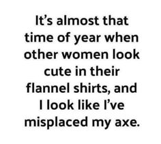 a quote that reads it's almost that time of year when other women look cute in their flannel shirts, and i look like i've misplaced