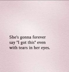 a quote that says she's goma forever say i got this even with tears in her eyes