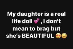 the text reads, my daughter is a real life doll, i don't mean to brag but she's beautiful