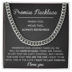 "Promise Necklace - When you wear this, always remember, wherever our journey takes us, we will go hand-in-hand. There are things in life that we can't control. But I know for sure that you are the one I want to be with. This is the love I want to last forever. I love you." This Promise Necklace is a modern link chain necklace that is perfect as a gift for Valentine's Day, your Anniversary, his Birthday, or any special occasion. This Promise Necklace Gift is a high-quality stainless steel chain The Love I Want, Promise Necklace, Bf Gifts, Classic Necklace, L Love You, I Want To Be, Our Journey, Sentimental Gifts, Chain Link Necklace