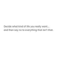 a white wall with a quote on it saying decide what kind of life you really want and then say no to everything that isn't that