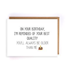 a birthday card that says, on your birthday i'm reminder of your best quality you'll always be older than me