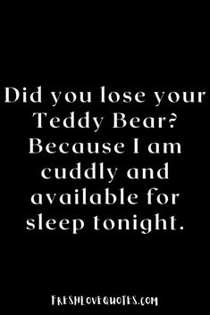 Did you lose your Teddy Bear Because I am cuddly and available for sleep tonight. I Lost My Teddy Bear Can I Sleep With You, Pick Up Lines For Her, Lines For Her, Study Bunny, Best Teddy Bear, Bad Valentines, Pickup Lines, Relationship Advice Quotes, Advice Quotes