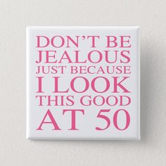 a button with the words don't be jealous just because i look this good at 50