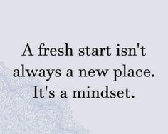 a quote that reads, a fresh start isn't always a new place it's a mindset