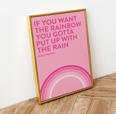 a pink and gold framed poster with the quote if you want the rainbow, you gota put up with the rain