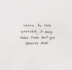 a piece of paper with the words learn to love yourself it may take time but you observe that