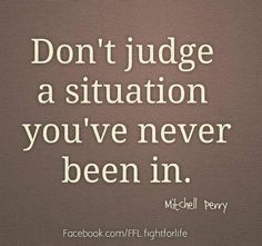 a quote that says don't judge a situation you've never been in