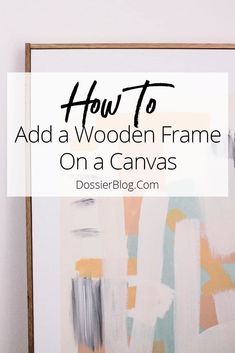 an abstract painting with text overlaying how to add a wooden frame on a canvas