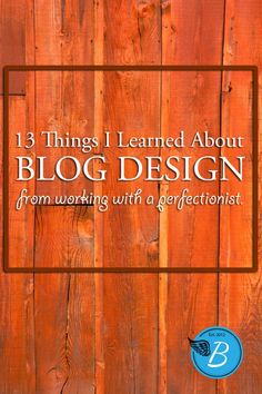 a wooden fence with the words 13 things i learned about blog design from working with a ge