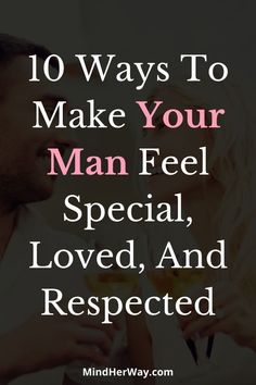 10 Ways To Make Your Man Feel Special, Loved, And Respected Make Your Man Feel Special, Make Him Feel Special, Kai Parker, Feeling Wanted, Love Anniversary Quotes, Feeling Appreciated