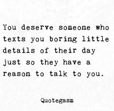 a quote that reads, you deserve someone who texts you boring little details of their day just so they have reason to talk to you