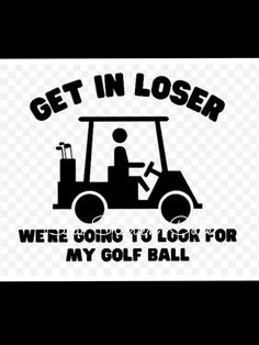 a golf cart with the words get in laser were going to look for my golf ball