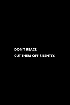 the words don't react cut them off silently in white on a black background