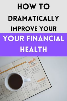 a cup of coffee on top of a calendar with the words how to dramatically improve your financial health