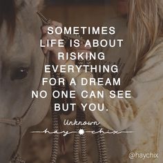 a woman holding the reigns of a horse with a caption that reads sometimes life is about risking everything for a dream no one can see but you