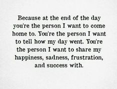 a poem written in black and white with the words, because at the end of the day you're the person i want to come home