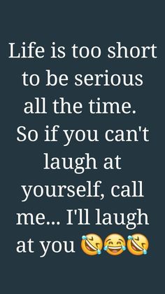 an image with the words life is too short to be serious all the time so if you can't laugh at yourself, call me i'll laugh at you