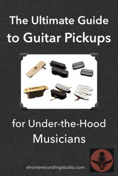 the ultimate guide to guitar pickups for under - the - hood musicians, volume 1