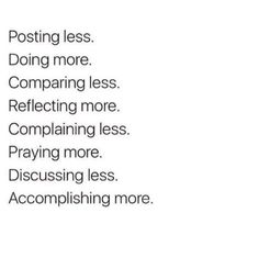 a white poster with the words posting less doing more comparing less reflecting more explaining less praying more discussing less accompplishing more