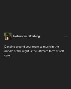 a black background with the words, lostnoondchildblog dancing around your room to music in the middle of the night is the ultimate form of self care