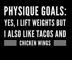 a black and white photo with the words, physique goals yes, lift weights but i also like tacos and chicken wings