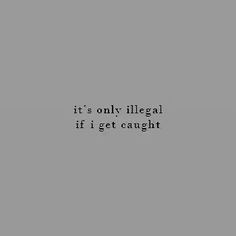 a black and white photo with the words it's only illegal if i get caught