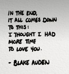 a handwritten quote on white paper that says in the end, it all comes down to this i thought i had more time to love you