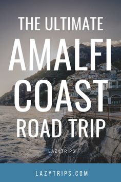 the ultimate amalfi coast road trip with text overlay that reads, the ultimate amalfi coast road trip lazytrips