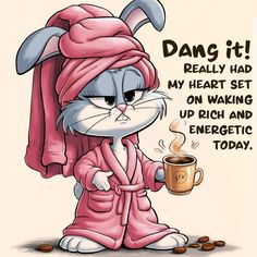 a cartoon cat wearing a pink robe and holding a coffee cup with the caption dang it really had my heart set on waking up rich and energetic today