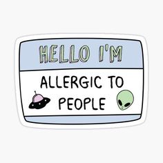 an alien sticker that says, hello i'm allergyic to people