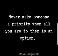 a quote that says never make someone a priority when all you are to them is an option