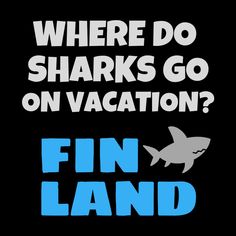 a shark with the words where do sharks go on vacation? fin land in blue