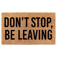 a door mat that says don't stop, be leaving