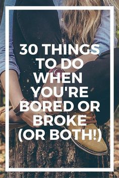 a woman sitting on top of a tree trunk with the words 30 things to do when you're bored or broke or both