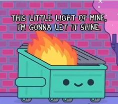 a cartoon dumpster with the caption'this little light of mine, i'm gona let it shine '