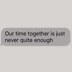 a text message that reads, our time together is just never quite enough to say