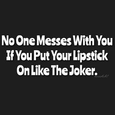 a black and white photo with the words, no one messes with you if you put your lipstick on like the joker