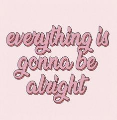 the words everything is going to be alright on a pink background