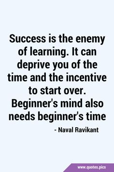 a quote that says success is the enemy of learning it can deprve you of the time and the incentive to start over begin's mind