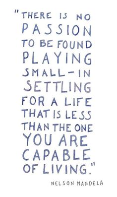 there is no passion to be found playing smalling for a life that is less than the one you are capable of living