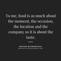 a black and white photo with the quote to me food is much about the moment, the occasion, the location and the company as it is about the taste