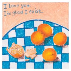 some oranges on a blue and white checkered table cloth with words i love you, im glad i existt