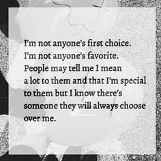 an image with the words i'm not anyone's first choice, i'm not anyone's favorite people may tell me mean a lot to them and that i'm special to