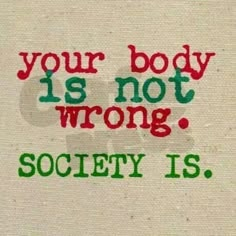 an image of a quote that says your body is not wrong society is on the wall