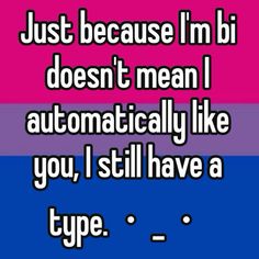 an image with the words just because i'm bi doesn't mean i automatically like you, i still have a type