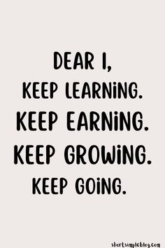 a black and white quote that says, dear i keep learning keep earning keep growing