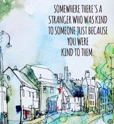 there is a painting with words on it that says, somewhere there's a strange who was kind to someone just because you were kind of them